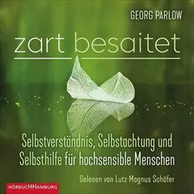 Georg Parlow: Zart besaitet: Selbstverständnis, Selbstachtung und Selbsthilfe für hochsensible Menschen