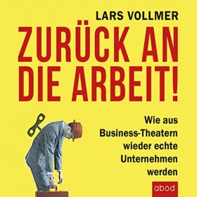 Lars Vollmer: Zurück an die Arbeit: Wie aus Business-Theatern wieder echte Unternehmen werden