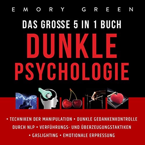 Emory Green: Dunkle Psychologie - Das Große 5 in 1 Buch: Techniken der Manipulation | Dunkle Gedankenkontrolle durch NLP | Verführungs - und Überzeugungstaktiken | Gaslighting | Emotionale Erpressung