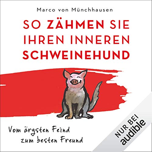 Marco von Münchhausen: So zähmen Sie Ihren inneren Schweinehund: Vom ärgsten Feind zum besten Freund