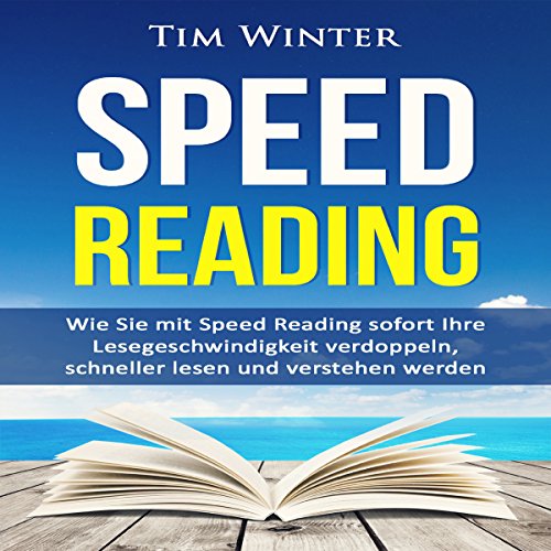 Tim Winter: Speed Reading: Wie Sie mit Speed Reading sofort Ihre Lesegeschwindigkeit verdoppeln, schneller lesen und verstehen werden: 