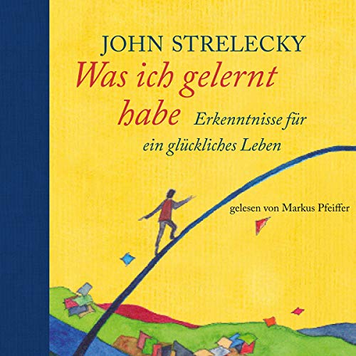 John Strelecky: Was ich gelernt habe: Erkenntnisse für ein glückliches Leben